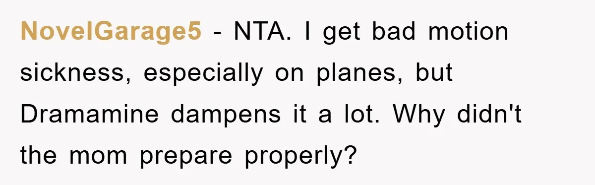NovelGarage5 − NTA. I get bad motion sickness, especially on planes, but Dramamine dampens it a lot. Why didn't the mom prepare properly?