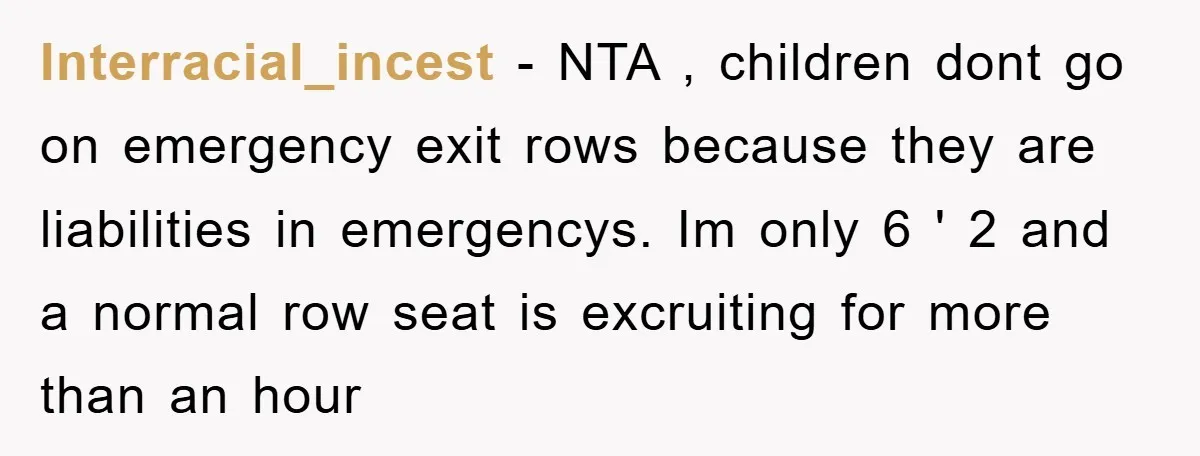 Interracial_incest − NTA , children dont go on emergency exit rows because they are liabilities in emergencys. Im only 6 ' 2 and a normal row seat is excruiting for...