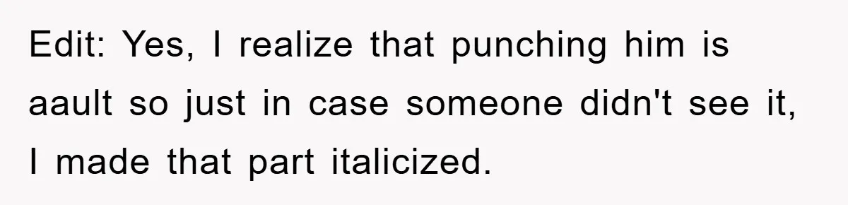 Edit: Yes, I realize that punching him is aault so just in case someone didn't see it, I made that part italicized.