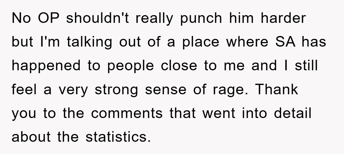 No OP shouldn't really punch him harder but I'm talking out of a place where SA has happened to people close to me and I still feel a very strong...