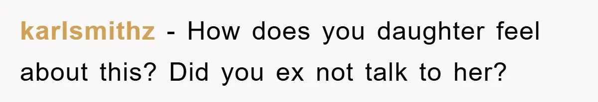karlsmithz − How does you daughter feel about this? Did you ex not talk to her?