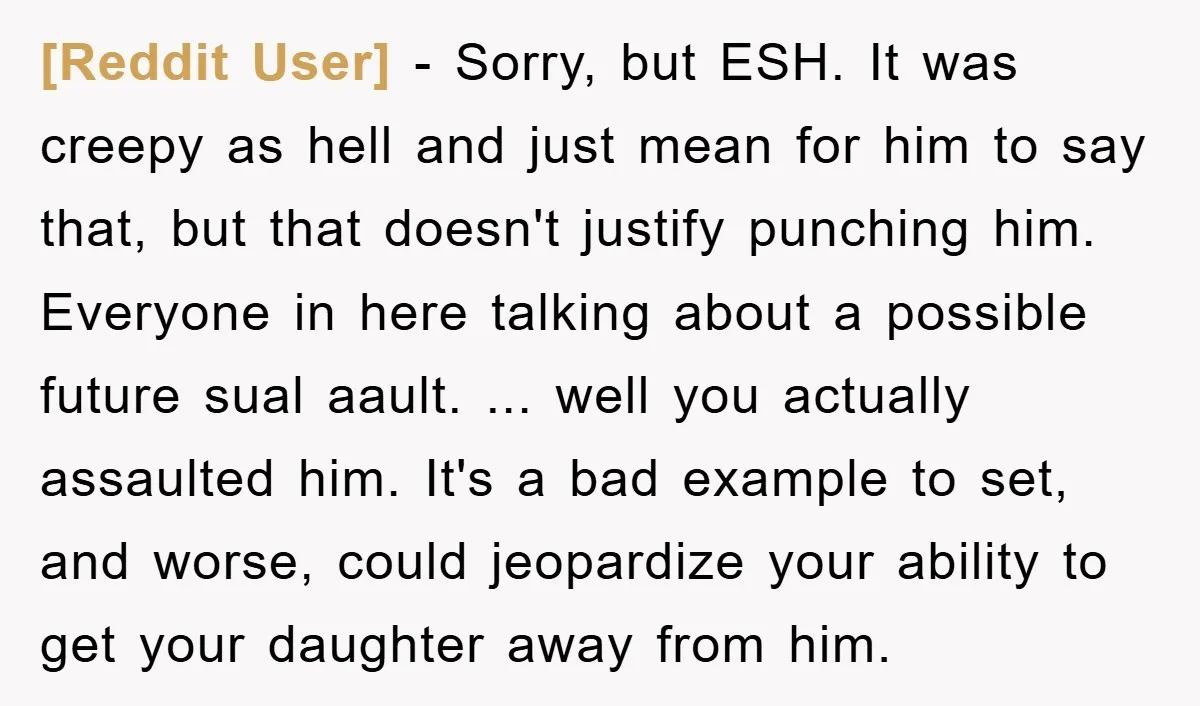 [Reddit User] − Sorry, but ESH. It was creepy as hell and just mean for him to say that, but that doesn't justify punching him. Everyone in here talking about...