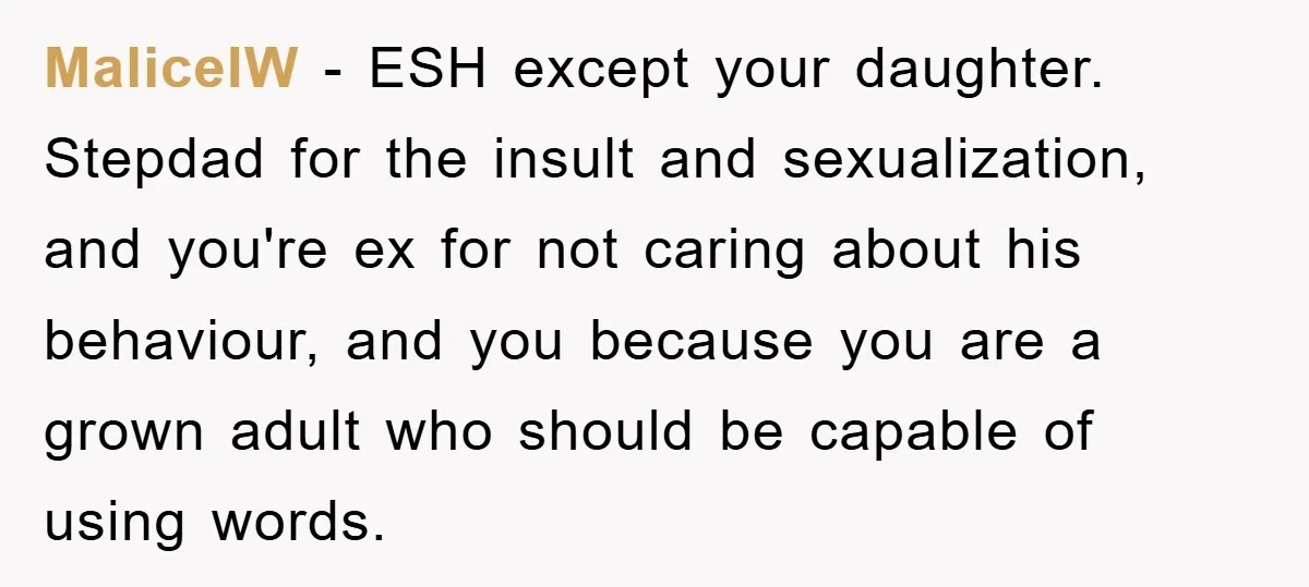 MaliceIW − ESH except your daughter. Stepdad for the insult and sexualization, and you're ex for not caring about his behaviour, and you because you are a grown adult who...