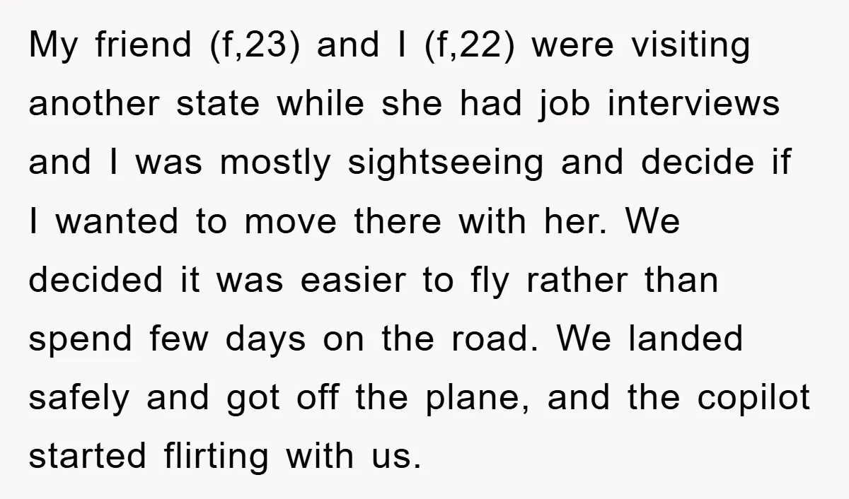 My friend (f,23) and I (f,22) were visiting another state while she had job interviews and I was mostly sightseeing and decide if I wanted to move there with her....