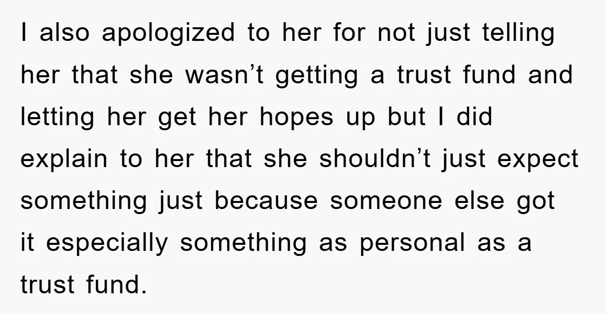 I also apologized to her for not just telling her that she wasn’t getting a trust fund and letting her get her hopes up but I did explain to her...