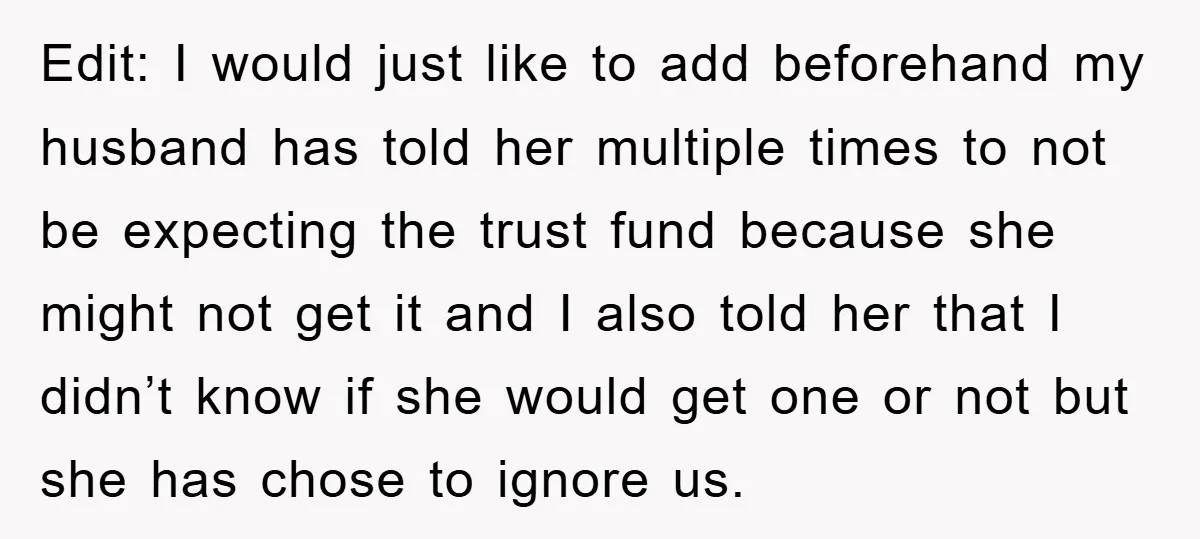Edit: I would just like to add beforehand my husband has told her multiple times to not be expecting the trust fund because she might not get it and I...