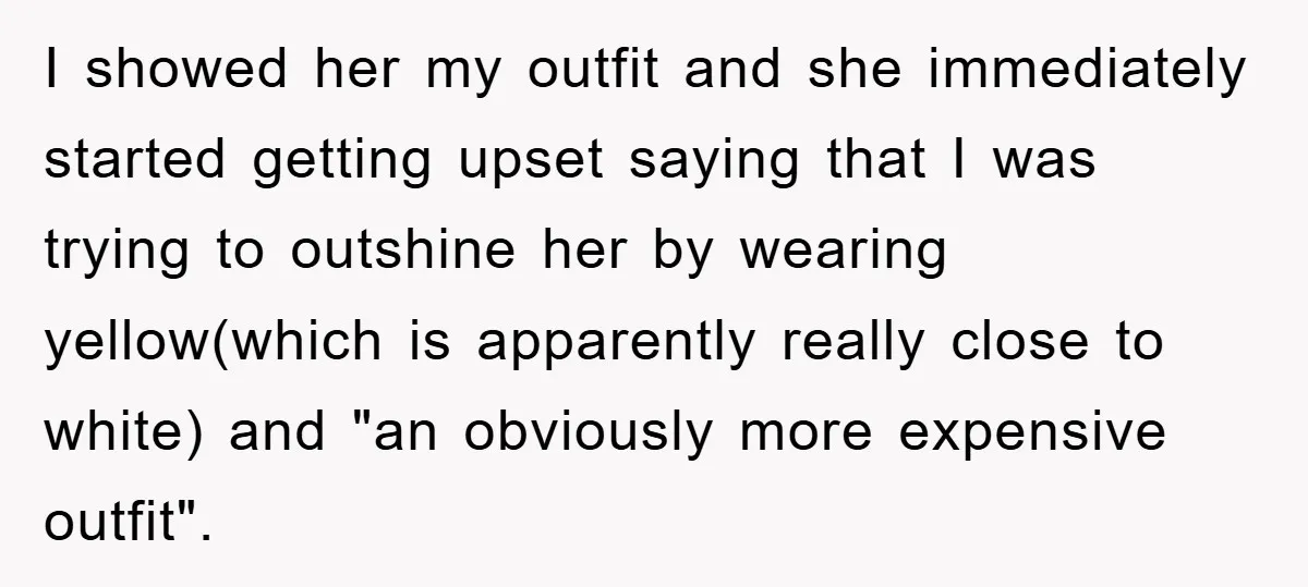 I showed her my outfit and she immediately started getting upset saying that I was trying to outshine her by wearing yellow(which is apparently really close to white) and "an...