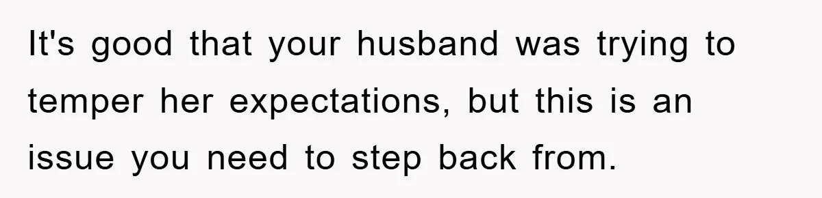 It's good that your husband was trying to temper her expectations, but this is an issue you need to step back from.