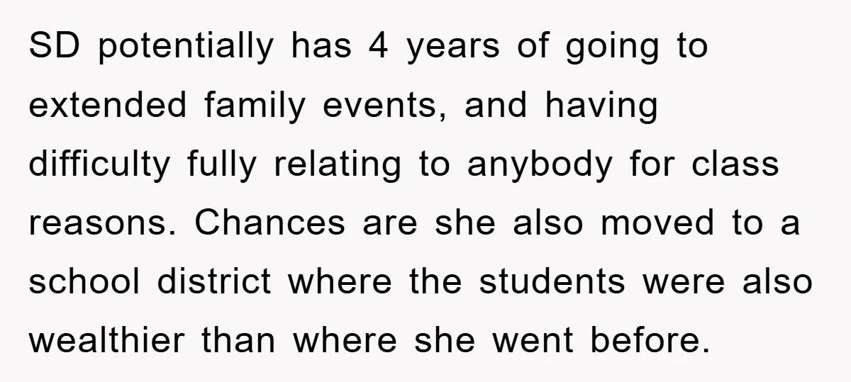 SD potentially has 4 years of going to extended family events, and having difficulty fully relating to anybody for class reasons. Chances are she also moved to a school district...