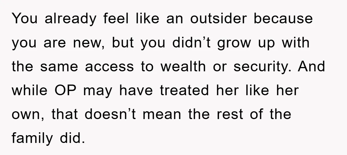 You already feel like an outsider because you are new, but you didn’t grow up with the same access to wealth or security. And while OP may have treated her...
