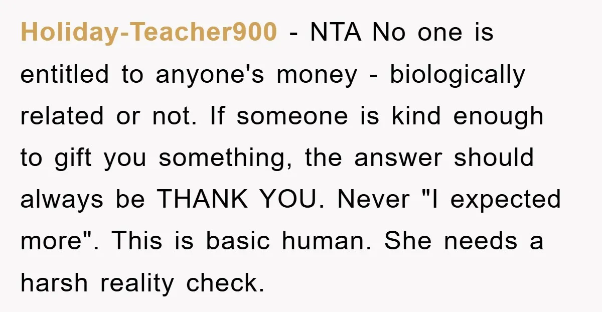 Holiday-Teacher900 − NTA No one is entitled to anyone's money - biologically related or not. If someone is kind enough to gift you something, the answer should always be THANK...