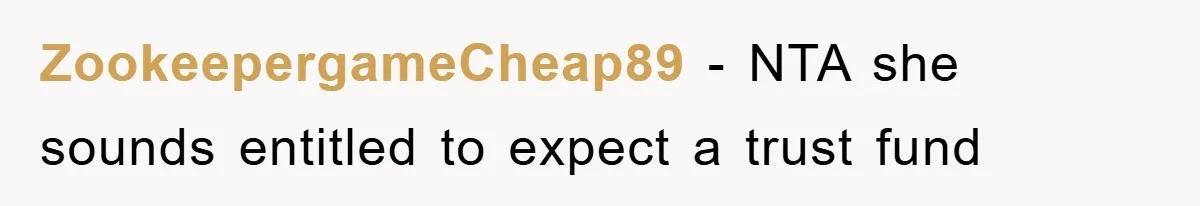 ZookeepergameCheap89 − NTA she sounds entitled to expect a trust fund