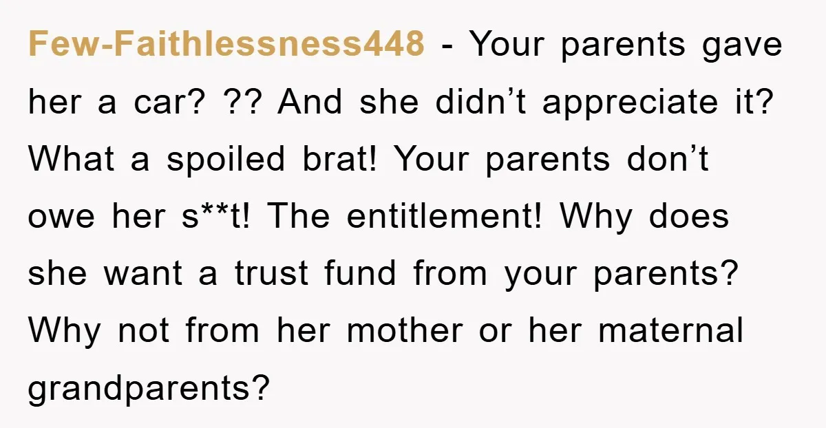Few-Faithlessness448 − Your parents gave her a car? ?? And she didn’t appreciate it? What a spoiled brat! Your parents don’t owe her s**t! The entitlement! Why does she want...