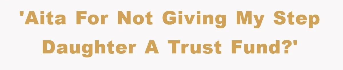 'AITA for not giving my step daughter a trust fund?'