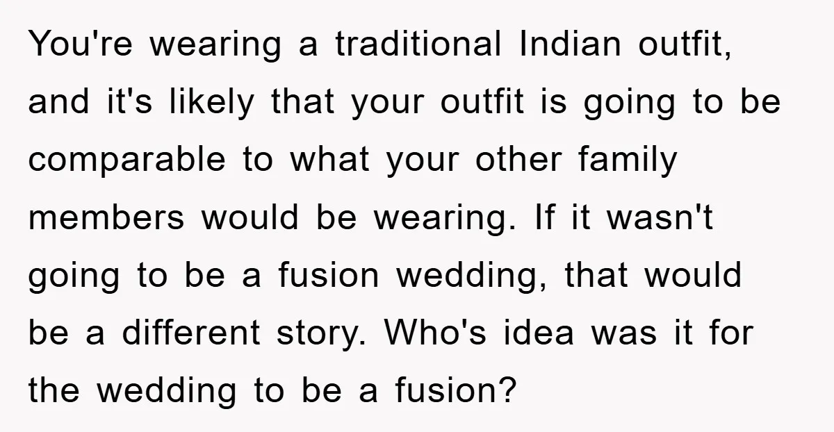 You're wearing a traditional Indian outfit, and it's likely that your outfit is going to be comparable to what your other family members would be wearing. If it wasn't going...