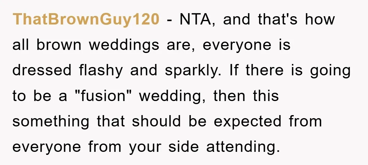 ThatBrownGuy120 − NTA, and that's how all brown weddings are, everyone is dressed flashy and sparkly. If there is going to be a "fusion" wedding, then this something that should...