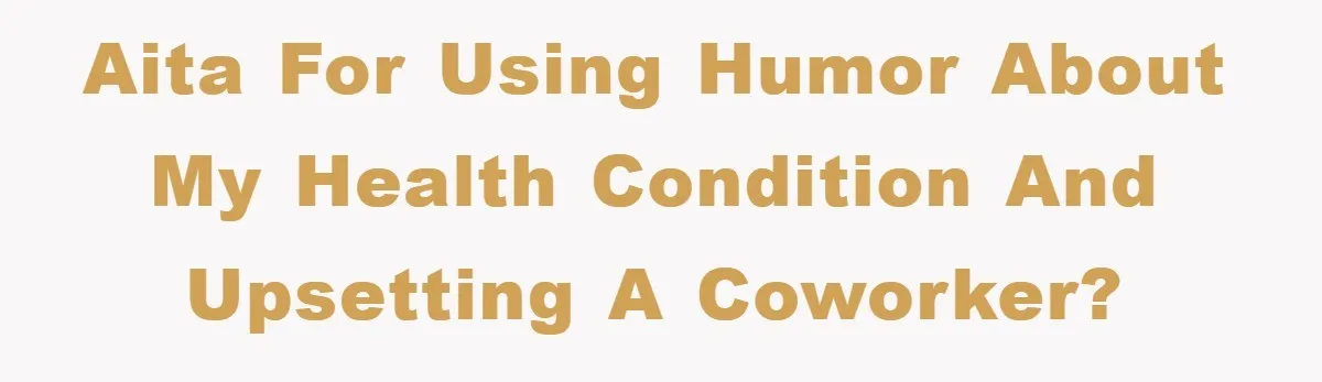 AITA for using humor about my health condition and upsetting a coworker?