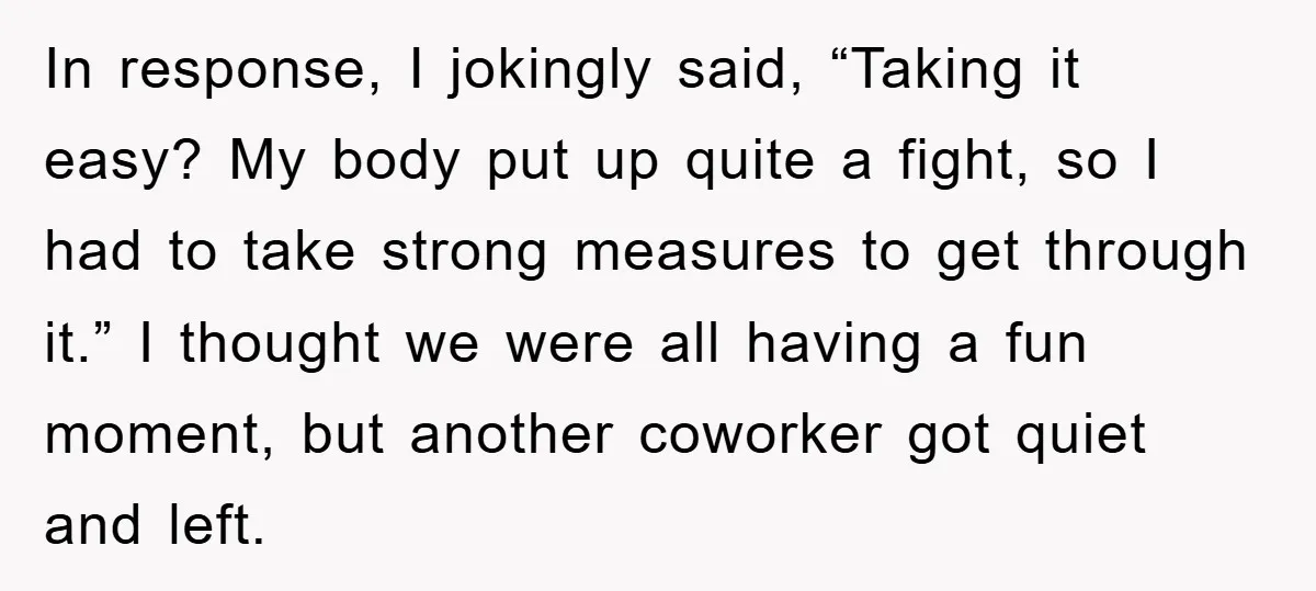 In response, I jokingly said, “Taking it easy? My body put up quite a fight, so I had to take strong measures to get through it.” I thought we were...