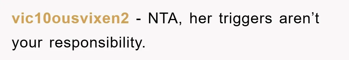 vic10ousvixen2 − NTA, her triggers aren’t your responsibility.