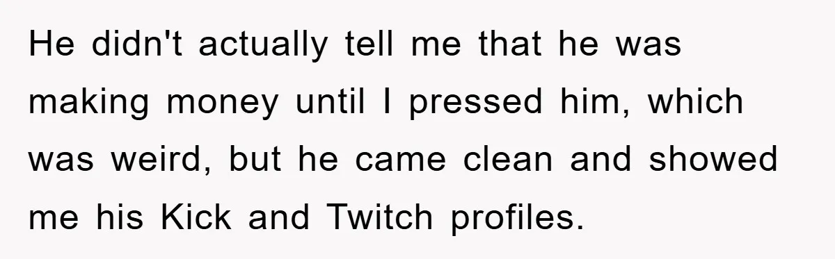 He didn't actually tell me that he was making money until I pressed him, which was weird, but he came clean and showed me his Kick and Twitch profiles.