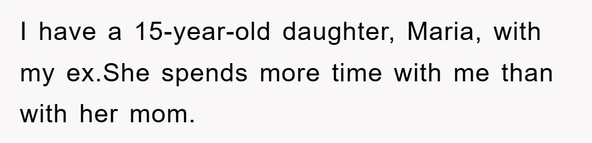 I have a 15-year-old daughter, Maria, with my ex.She spends more time with me than with her mom.