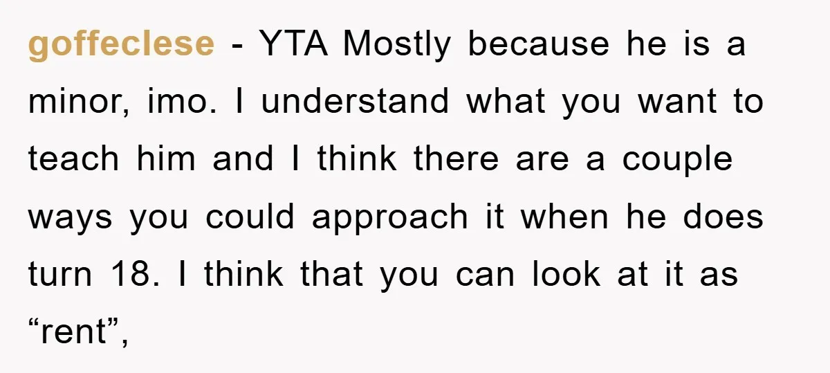 goffeclese − YTA Mostly because he is a minor, imo. I understand what you want to teach him and I think there are a couple ways you could approach it...