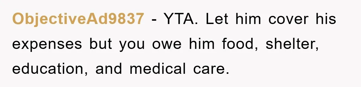 ObjectiveAd9837 − YTA. Let him cover his expenses but you owe him food, shelter, education, and medical care.