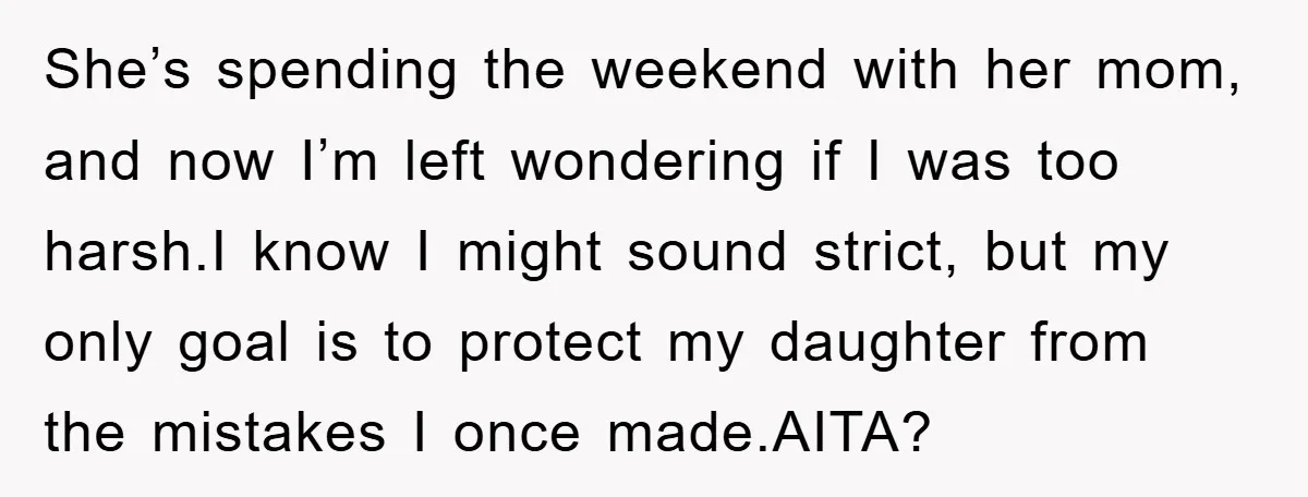 She’s spending the weekend with her mom, and now I’m left wondering if I was too harsh.I know I might sound strict, but my only goal is to protect my...