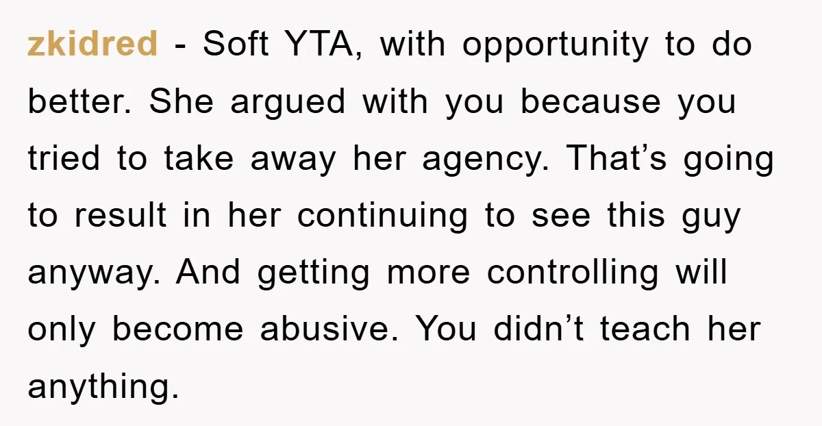 zkidred − Soft YTA, with opportunity to do better. She argued with you because you tried to take away her agency. That’s going to result in her continuing to see...
