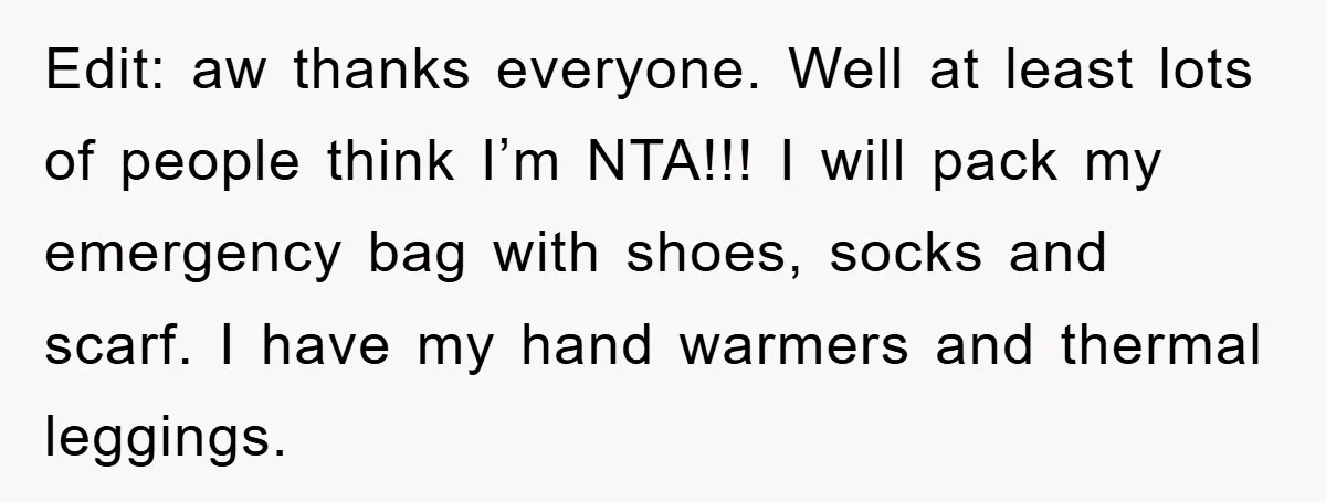 Edit: aw thanks everyone. Well at least lots of people think I’m NTA!!! I will pack my emergency bag with shoes, socks and scarf. I have my hand warmers and...