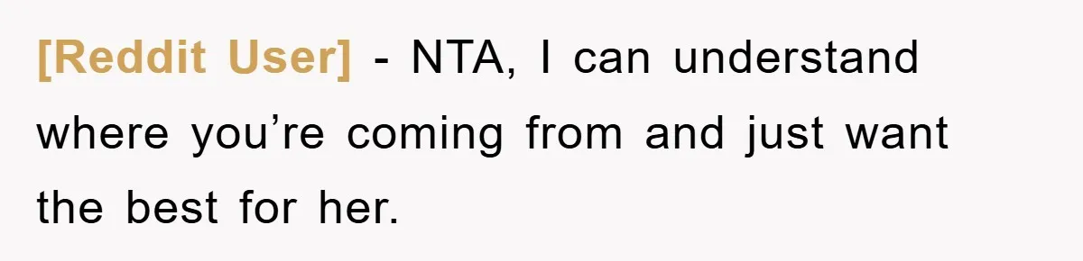 [Reddit User] − NTA, I can understand where you’re coming from and just want the best for her.