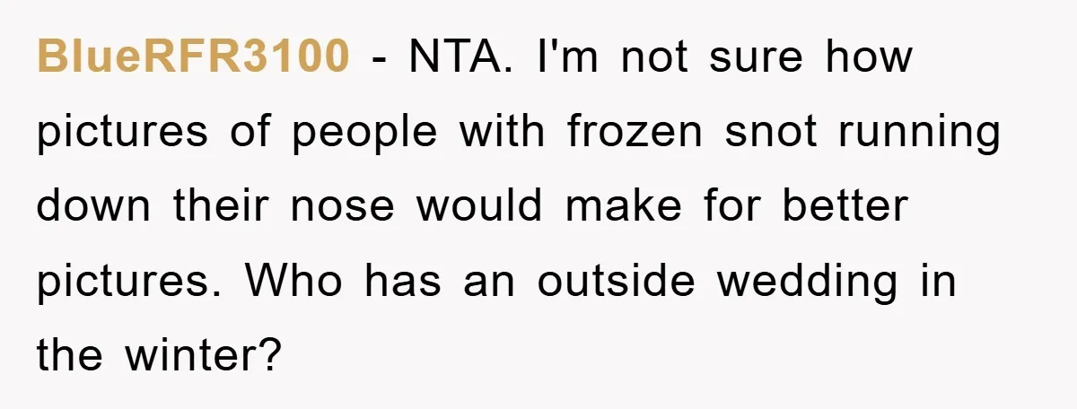 BlueRFR3100 − NTA. I'm not sure how pictures of people with frozen snot running down their nose would make for better pictures. Who has an outside wedding in the winter?