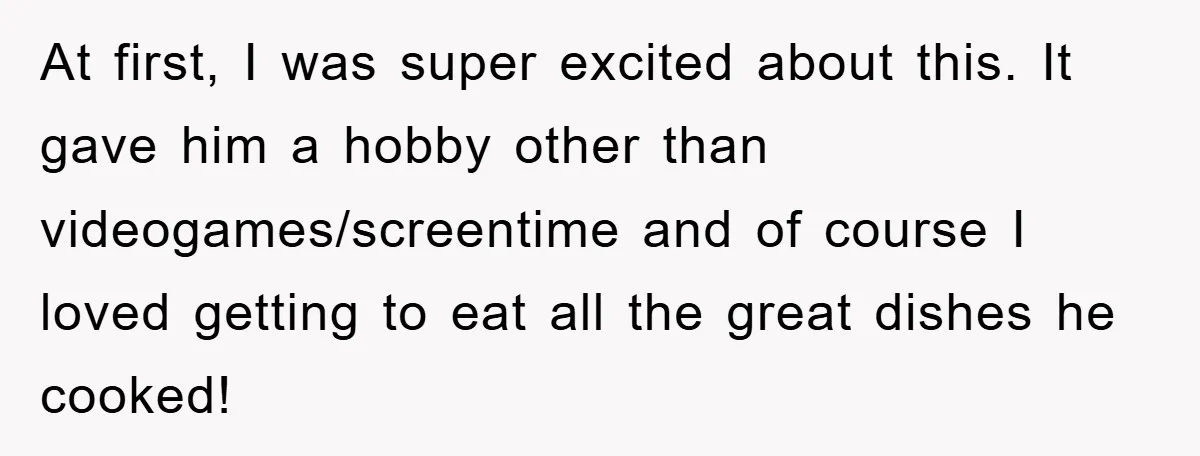 At first, I was super excited about this. It gave him a hobby other than videogames/screentime and of course I loved getting to eat all the great dishes he cooked!