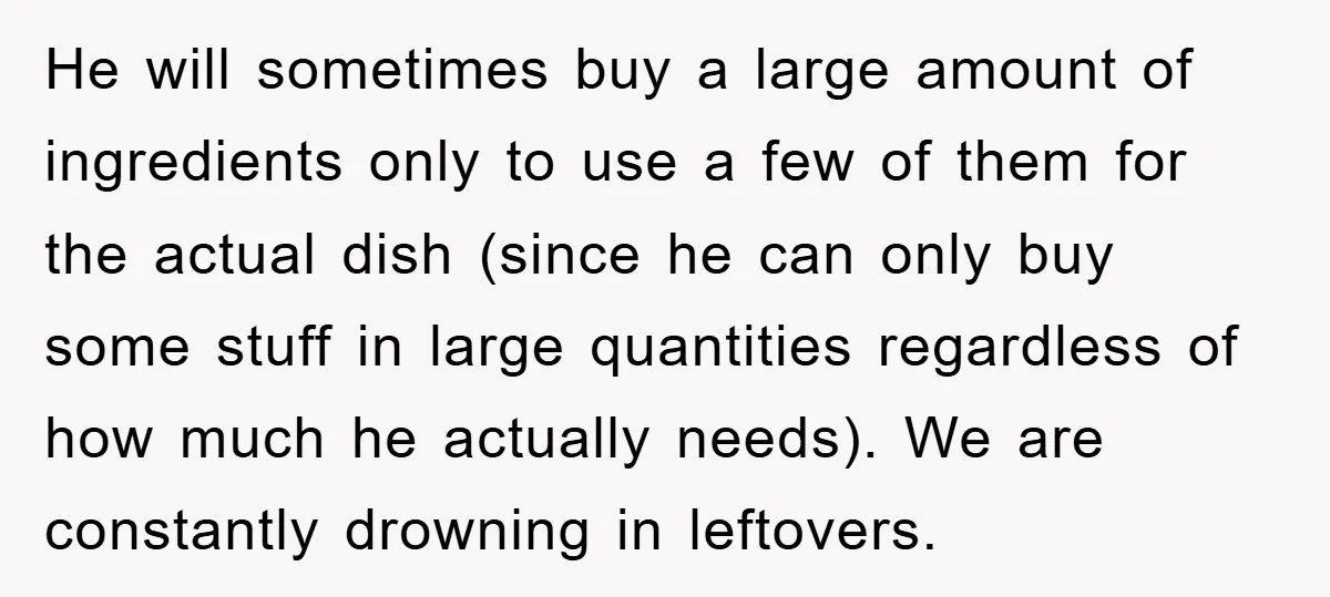 He will sometimes buy a large amount of ingredients only to use a few of them for the actual dish (since he can only buy some stuff in large quantities...