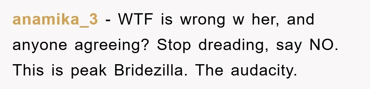 anamika_3 − WTF is wrong w her, and anyone agreeing? Stop dreading, say NO. This is peak Bridezilla. The audacity.