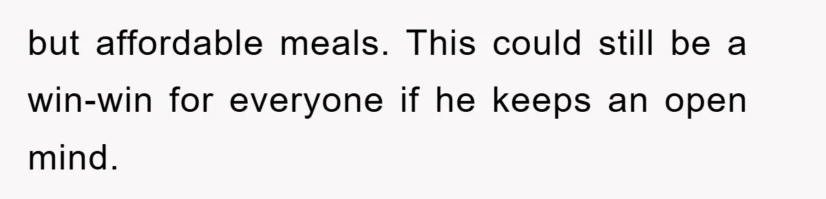 but affordable meals. This could still be a win-win for everyone if he keeps an open mind.