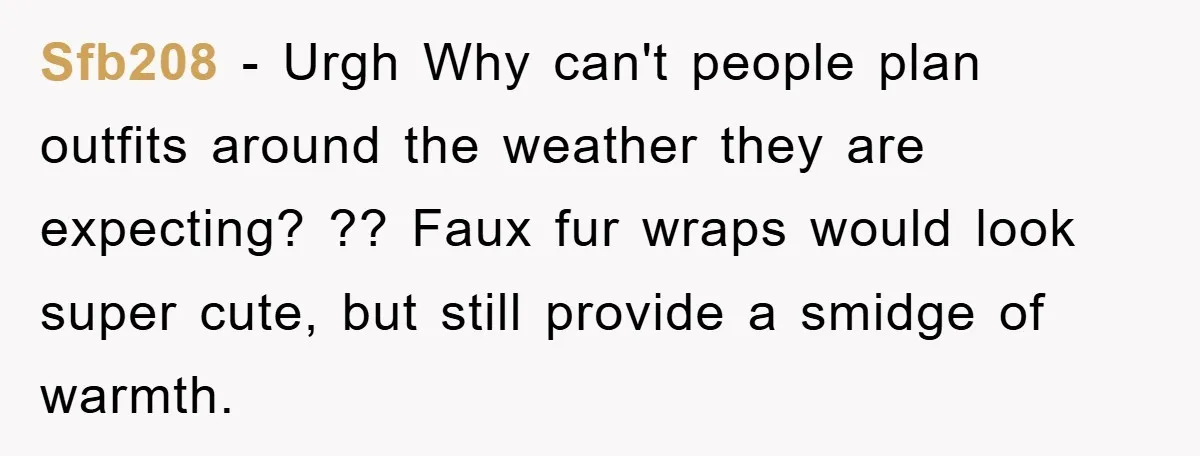 Sfb208 − Urgh Why can't people plan outfits around the weather they are expecting? ?? Faux fur wraps would look super cute, but still provide a smidge of warmth.