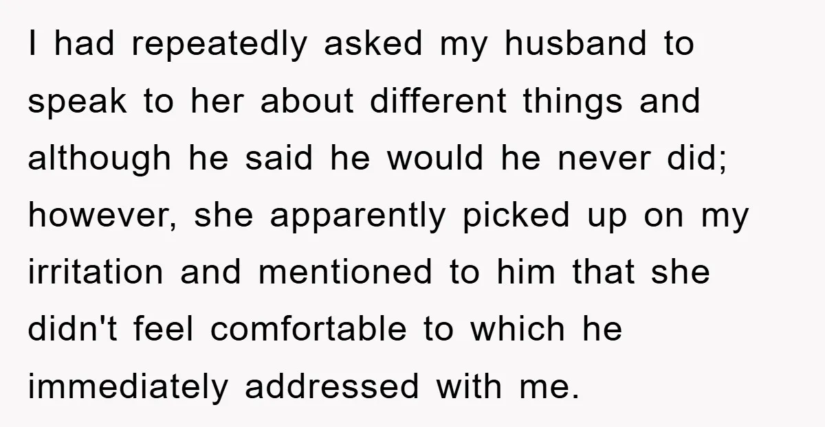 I had repeatedly asked my husband to speak to her about different things and although he said he would he never did; however, she apparently picked up on my irritation...
