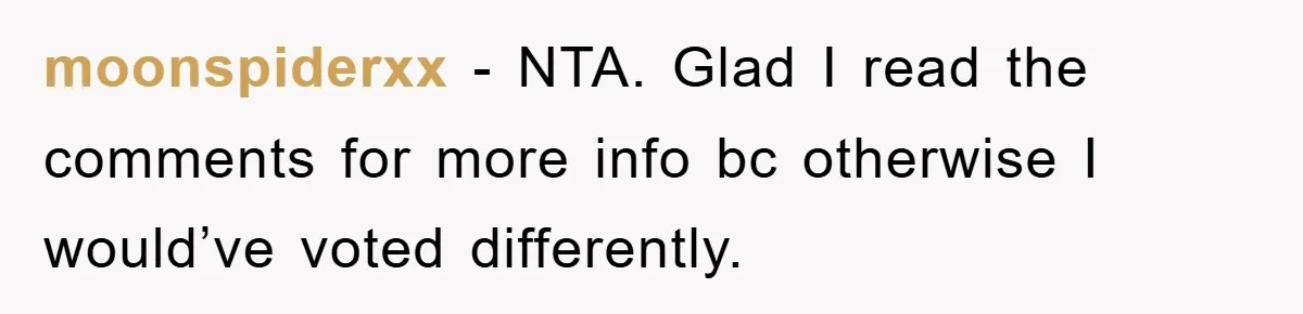 moonspiderxx − NTA. Glad I read the comments for more info bc otherwise I would’ve voted differently.
