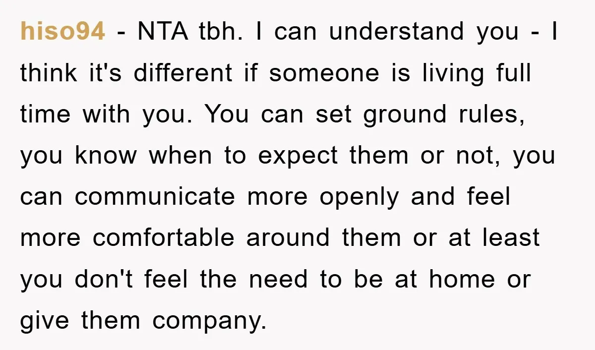 hiso94 − NTA tbh. I can understand you - I think it's different if someone is living full time with you. You can set ground rules, you know when to...