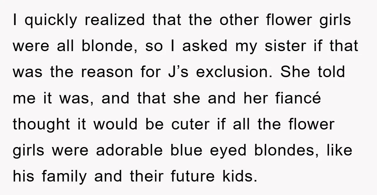I quickly realized that the other flower girls were all blonde, so I asked my sister if that was the reason for J’s exclusion. She told me it was, and...