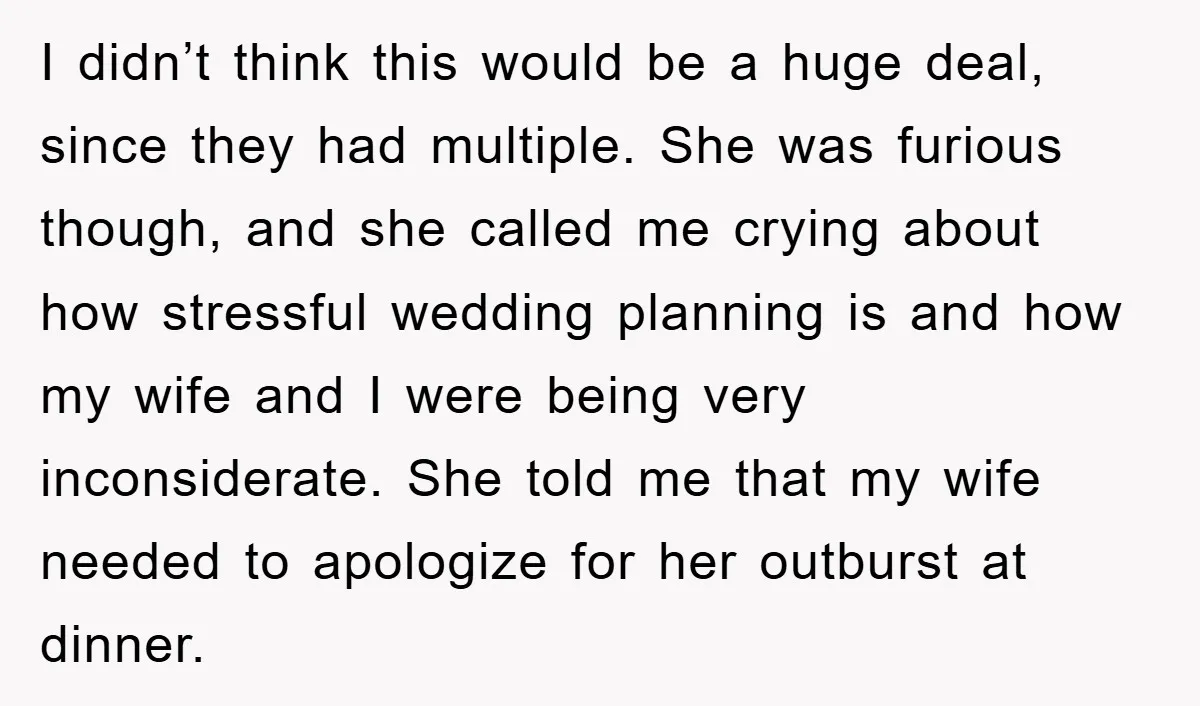 I didn’t think this would be a huge deal, since they had multiple. She was furious though, and she called me crying about how stressful wedding planning is and how...