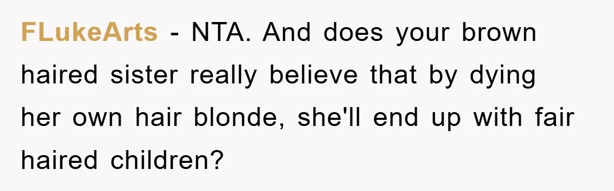 FLukeArts − NTA. And does your brown haired sister really believe that by dying her own hair blonde, she'll end up with fair haired children?