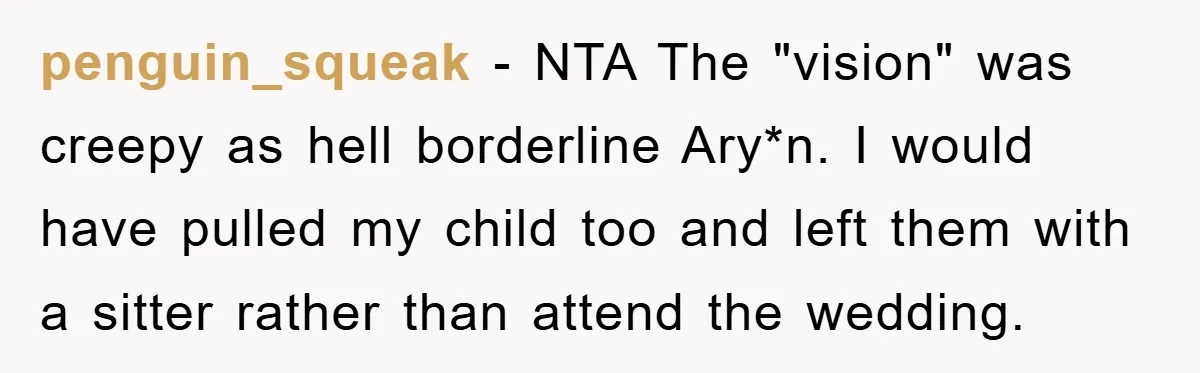 penguin_squeak − NTA The "vision" was creepy as hell borderline Ary*n. I would have pulled my child too and left them with a sitter rather than attend the wedding.