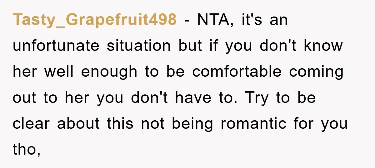 Tasty_Grapefruit498 − NTA, it's an unfortunate situation but if you don't know her well enough to be comfortable coming out to her you don't have to. Try to be clear...