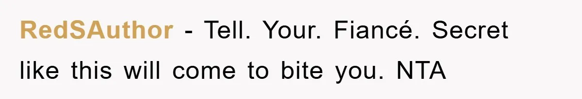 RedSAuthor − Tell. Your. Fiancé. Secret like this will come to bite you. NTA