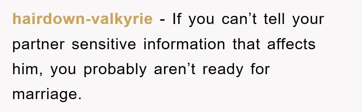 hairdown-valkyrie − If you can’t tell your partner sensitive information that affects him, you probably aren’t ready for marriage.