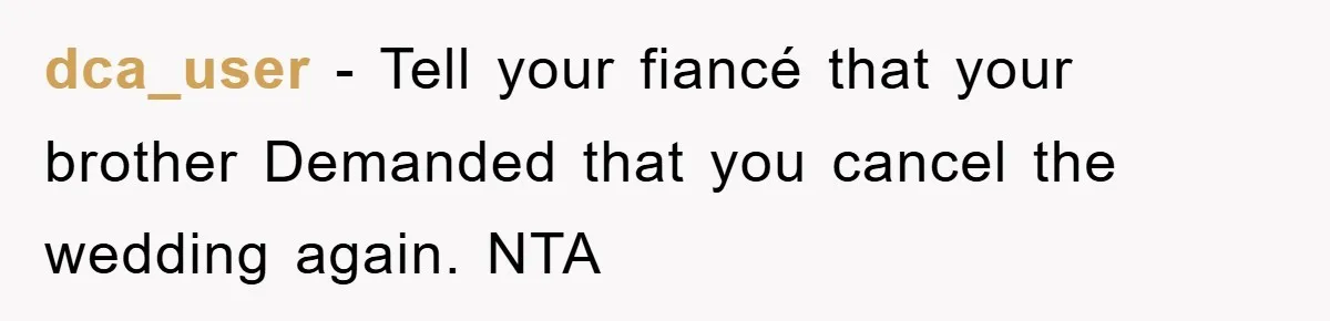 dca_user − Tell your fiancé that your brother Demanded that you cancel the wedding again. NTA