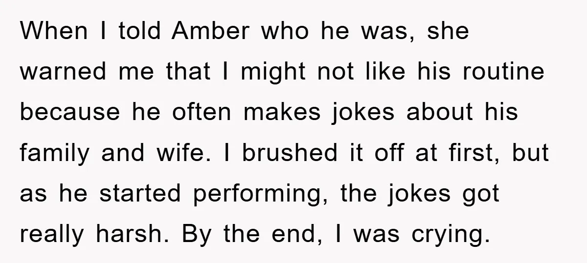 When I told Amber who he was, she warned me that I might not like his routine because he often makes jokes about his family and wife. I brushed it...