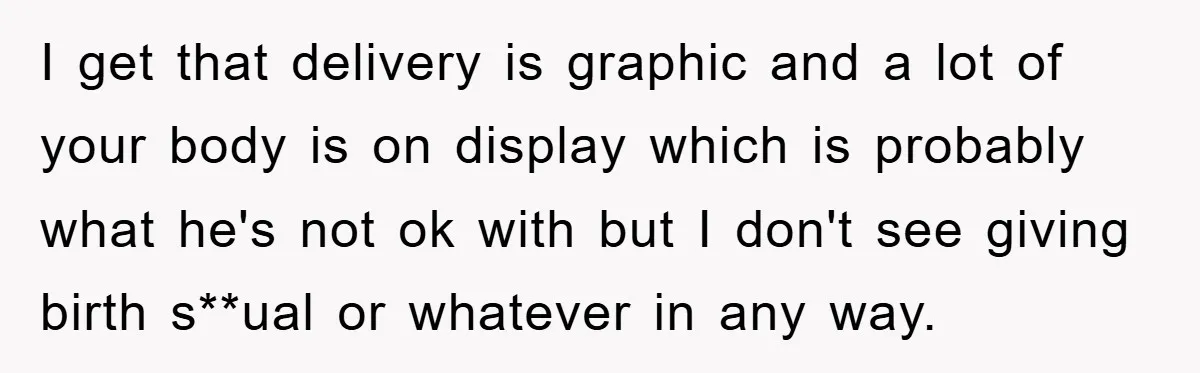 I get that delivery is graphic and a lot of your body is on display which is probably what he's not ok with but I don't see giving birth s**ual...
